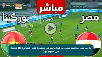 بث مباشر.. مواجهة مصر وبوركينا فاسو في تصفيات كأس العالم 2026 تنطلق على الهواء فوراً